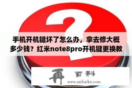 手机开机键坏了怎么办，拿去修大概多少钱？红米note8pro开机键更换教程？