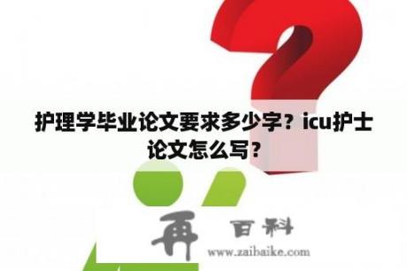 护理学毕业论文要求多少字？icu护士论文怎么写？