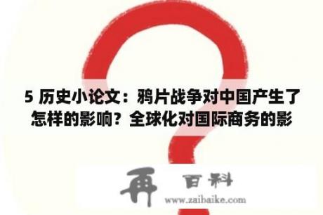 5 历史小论文：鸦片战争对中国产生了怎样的影响？全球化对国际商务的影响论文？