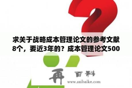 求关于战略成本管理论文的参考文献8个，要近3年的？成本管理论文5000字