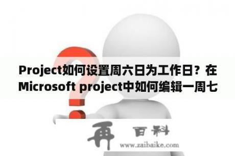 Project如何设置周六日为工作日？在Microsoft project中如何编辑一周七天工作日？