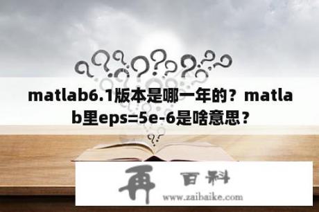 matlab6.1版本是哪一年的？matlab里eps=5e-6是啥意思？