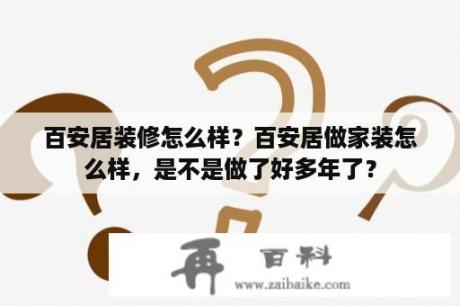 百安居装修怎么样？百安居做家装怎么样，是不是做了好多年了？