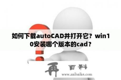 如何下载autoCAD并打开它？win10安装哪个版本的cad？