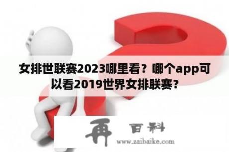 女排世联赛2023哪里看？哪个app可以看2019世界女排联赛？