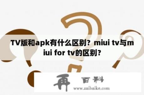 TV版和apk有什么区别？miui tv与miui for tv的区别？