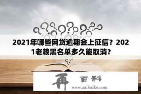 2021年哪些网贷逾期会上征信？2021老赖黑名单多久能取消？