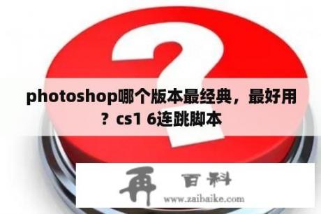 photoshop哪个版本最经典，最好用？cs1 6连跳脚本