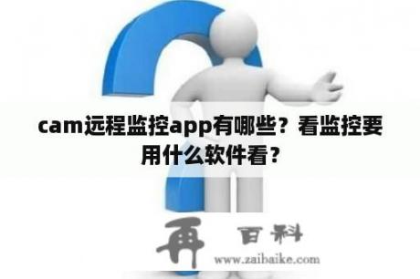 cam远程监控app有哪些？看监控要用什么软件看？