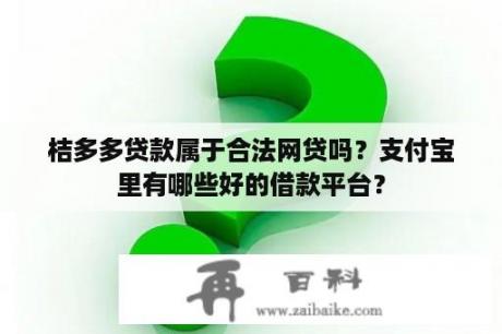 桔多多贷款属于合法网贷吗？支付宝里有哪些好的借款平台？