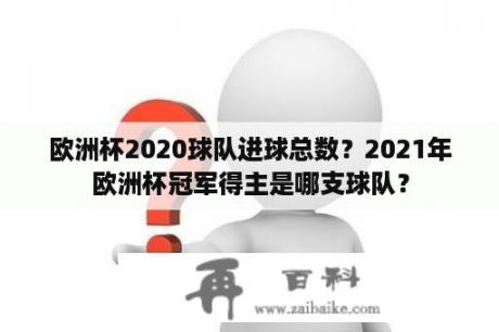 欧洲杯2020球队进球总数？2021年欧洲杯冠军得主是哪支球队？