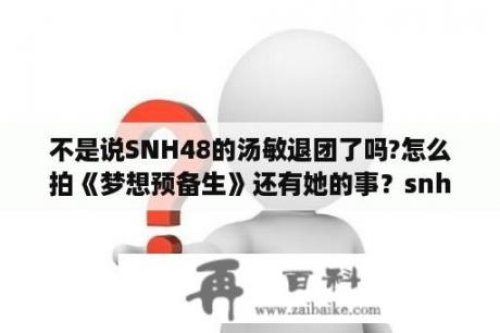 不是说SNH48的汤敏退团了吗?怎么拍《梦想预备生》还有她的事？snh18已经退团的名单？