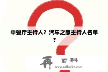 中餐厅主持人？汽车之家主持人名单？