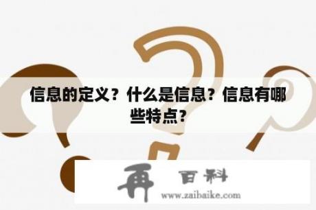 信息的定义？什么是信息？信息有哪些特点？