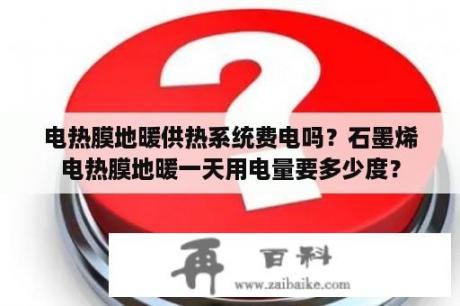 电热膜地暖供热系统费电吗？石墨烯电热膜地暖一天用电量要多少度？