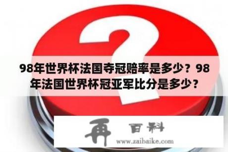 98年世界杯法国夺冠赔率是多少？98年法国世界杯冠亚军比分是多少？