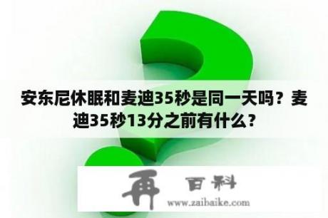 安东尼休眠和麦迪35秒是同一天吗？麦迪35秒13分之前有什么？