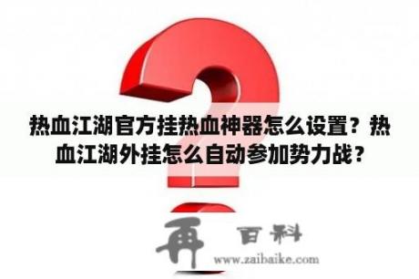 热血江湖官方挂热血神器怎么设置？热血江湖外挂怎么自动参加势力战？