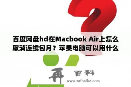 百度网盘hd在Macbook Air上怎么取消连续包月？苹果电脑可以用什么输入法？