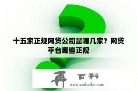 十五家正规网贷公司是哪几家？网贷平台哪些正规