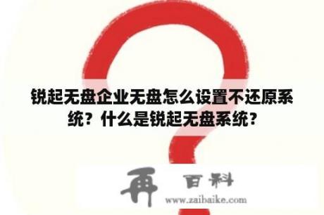 锐起无盘企业无盘怎么设置不还原系统？什么是锐起无盘系统？