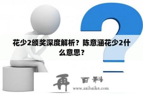 花少2颁奖深度解析？陈意涵花少2什么意思？