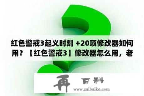 红色警戒3起义时刻 +20项修改器如何用？【红色警戒3】修改器怎么用，老按也没用？