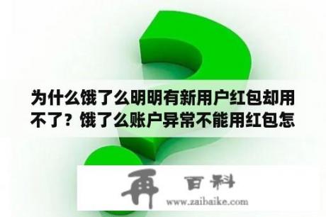 为什么饿了么明明有新用户红包却用不了？饿了么账户异常不能用红包怎么办啊？