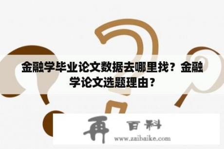 金融学毕业论文数据去哪里找？金融学论文选题理由？