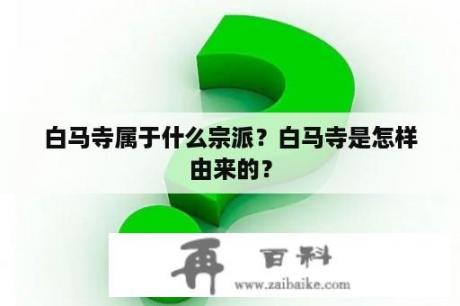 白马寺属于什么宗派？白马寺是怎样由来的？