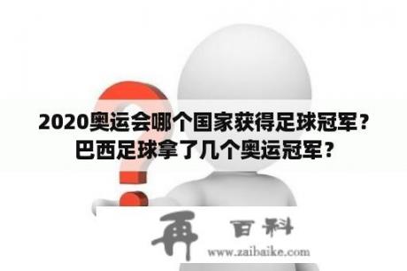 2020奥运会哪个国家获得足球冠军？巴西足球拿了几个奥运冠军？