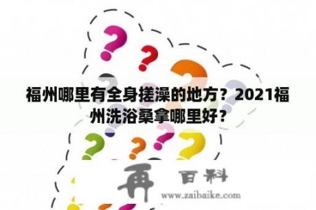 福州哪里有全身搓澡的地方？2021福州洗浴桑拿哪里好？