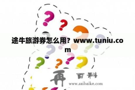 途牛旅游券怎么用？www.tuniu.com