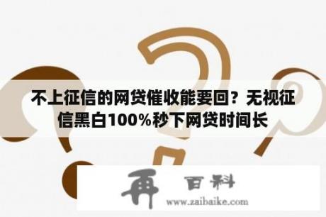 不上征信的网贷催收能要回？无视征信黑白100%秒下网贷时间长