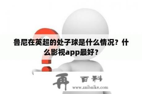 鲁尼在英超的处子球是什么情况？什么影视app最好？