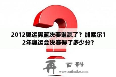 2012奥运男篮决赛谁赢了？加索尔12年奥运会决赛得了多少分？