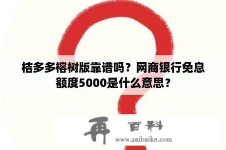 桔多多榕树版靠谱吗？网商银行免息额度5000是什么意思？