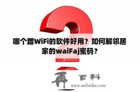 哪个蹭WiFi的软件好用？如何解邻居家的waiFaj蜜码？