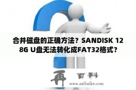 合并磁盘的正确方法？SANDISK 128G U盘无法转化成FAT32格式？