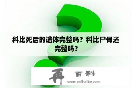 科比死后的遗体完整吗？科比尸骨还完整吗？