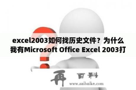 excel2003如何找历史文件？为什么我有Microsoft Office Excel 2003打不开Microsoft Office Excel 97-2003格式？