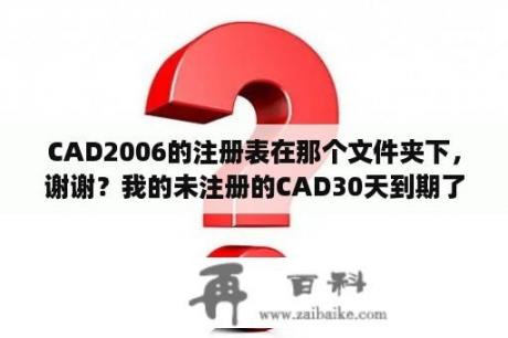 CAD2006的注册表在那个文件夹下，谢谢？我的未注册的CAD30天到期了，卸载后重装还显示过期，怎么可以继续用30天呢？是不是要删除一些注册信息？