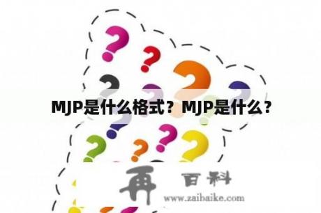 MJP是什么格式？MJP是什么？