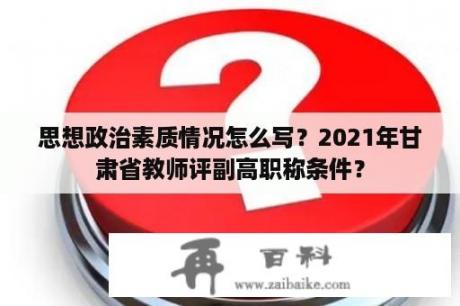 思想政治素质情况怎么写？2021年甘肃省教师评副高职称条件？