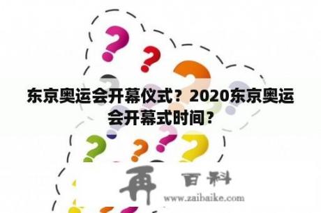 东京奥运会开幕仪式？2020东京奥运会开幕式时间？