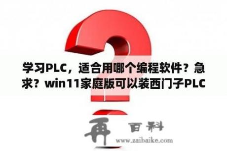 学习PLC，适合用哪个编程软件？急求？win11家庭版可以装西门子PLC吗？