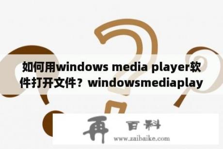如何用windows media player软件打开文件？windowsmediaplayer12