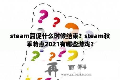 steam夏促什么时候结束？steam秋季特惠2021有哪些游戏？