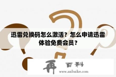 迅雷兑换码怎么激活？怎么申请迅雷体验免费会员？