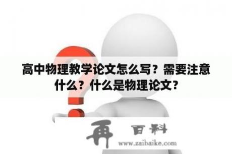 高中物理教学论文怎么写？需要注意什么？什么是物理论文？